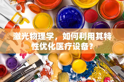 激光物理学，如何利用其特性优化医疗设备？