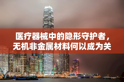 医疗器械中的隐形守护者，无机非金属材料何以成为关键？