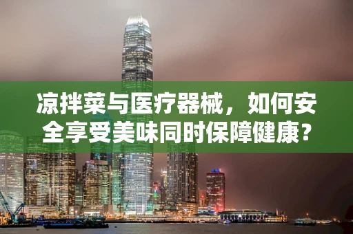 凉拌菜与医疗器械，如何安全享受美味同时保障健康？