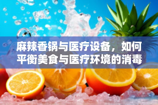 麻辣香锅与医疗设备，如何平衡美食与医疗环境的消毒需求？