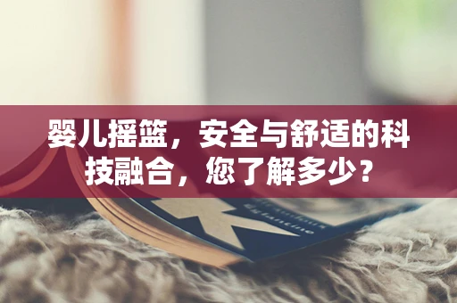 婴儿摇篮，安全与舒适的科技融合，您了解多少？