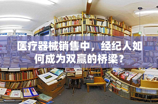 医疗器械销售中，经纪人如何成为双赢的桥梁？