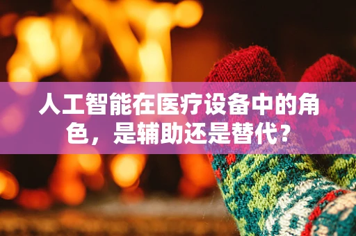 人工智能在医疗设备中的角色，是辅助还是替代？