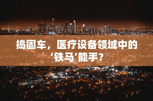 捣固车，医疗设备领域中的‘铁马’能手？