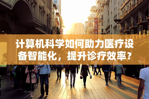 计算机科学如何助力医疗设备智能化，提升诊疗效率？