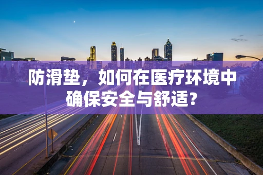 防滑垫，如何在医疗环境中确保安全与舒适？