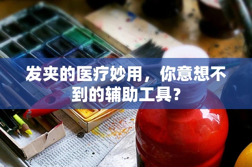 发夹的医疗妙用，你意想不到的辅助工具？