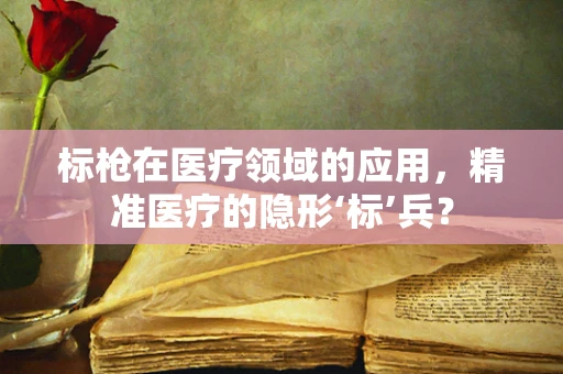 标枪在医疗领域的应用，精准医疗的隐形‘标’兵？
