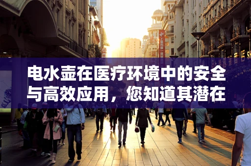 电水壶在医疗环境中的安全与高效应用，您知道其潜在风险吗？