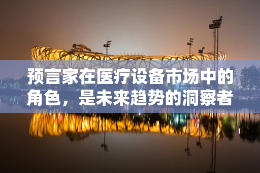 预言家在医疗设备市场中的角色，是未来趋势的洞察者吗？