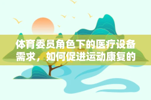 体育委员角色下的医疗设备需求，如何促进运动康复的智能化？