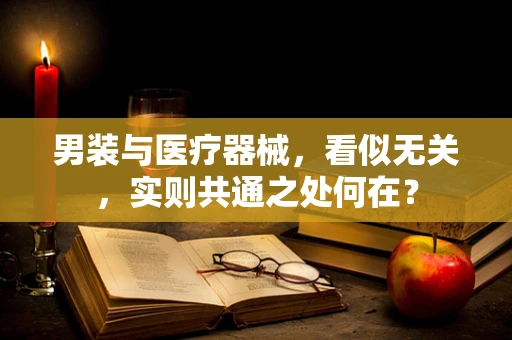 男装与医疗器械，看似无关，实则共通之处何在？