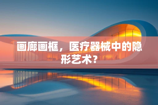画廊画框，医疗器械中的隐形艺术？