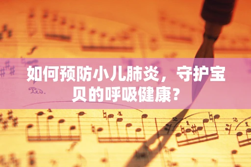 如何预防小儿肺炎，守护宝贝的呼吸健康？