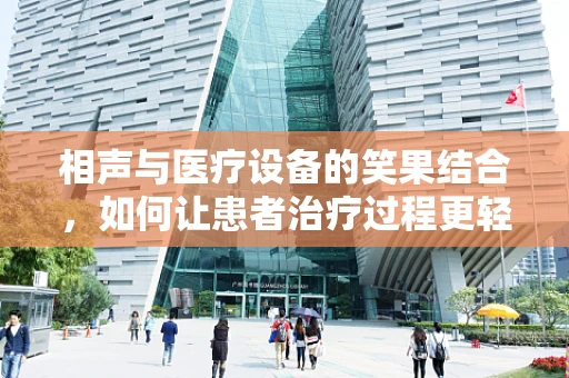 相声与医疗设备的笑果结合，如何让患者治疗过程更轻松？
