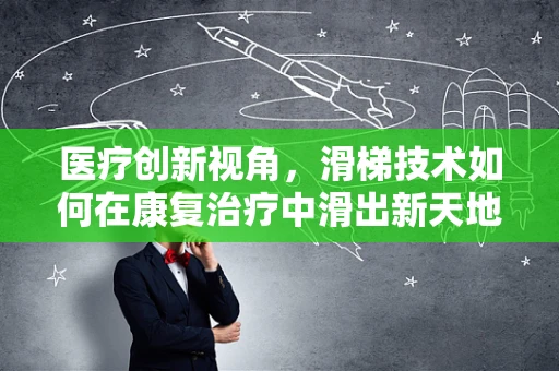 医疗创新视角，滑梯技术如何在康复治疗中滑出新天地？