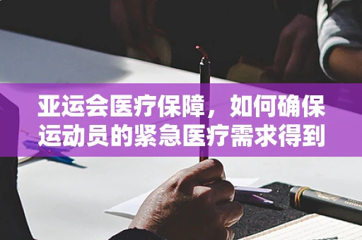 亚运会医疗保障，如何确保运动员的紧急医疗需求得到快速响应？