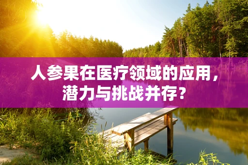 人参果在医疗领域的应用，潜力与挑战并存？