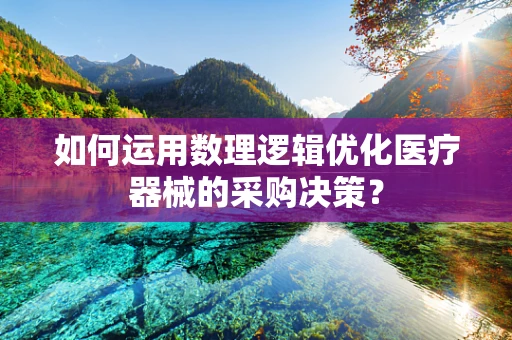 如何运用数理逻辑优化医疗器械的采购决策？