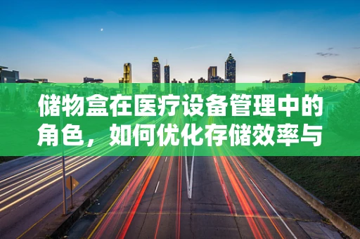储物盒在医疗设备管理中的角色，如何优化存储效率与安全？