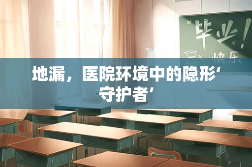 地漏，医院环境中的隐形‘守护者’
