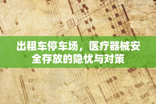出租车停车场，医疗器械安全存放的隐忧与对策