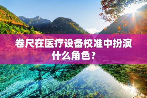卷尺在医疗设备校准中扮演什么角色？