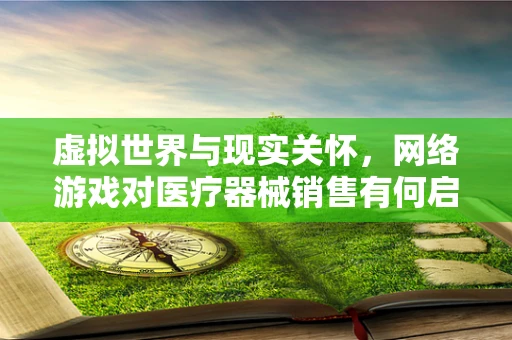 虚拟世界与现实关怀，网络游戏对医疗器械销售有何启示？