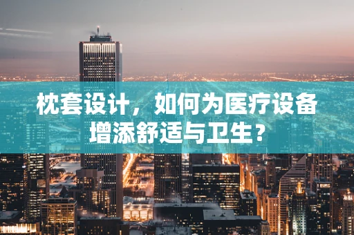 枕套设计，如何为医疗设备增添舒适与卫生？