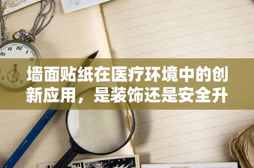 墙面贴纸在医疗环境中的创新应用，是装饰还是安全升级？