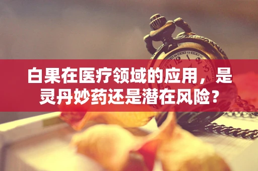 白果在医疗领域的应用，是灵丹妙药还是潜在风险？