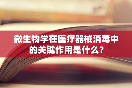 微生物学在医疗器械消毒中的关键作用是什么？