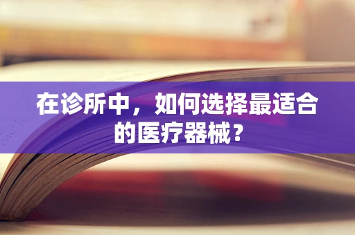 在诊所中，如何选择最适合的医疗器械？