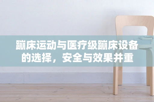 蹦床运动与医疗级蹦床设备的选择，安全与效果并重