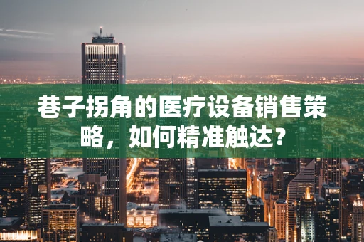 巷子拐角的医疗设备销售策略，如何精准触达？