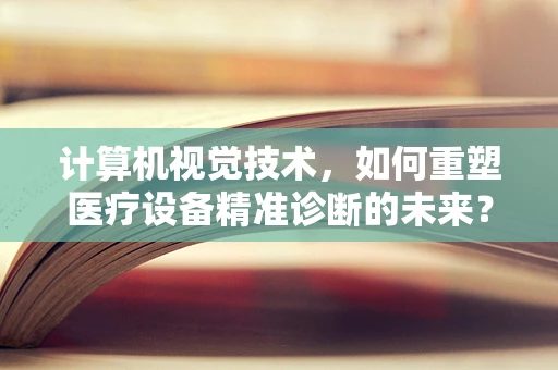 计算机视觉技术，如何重塑医疗设备精准诊断的未来？