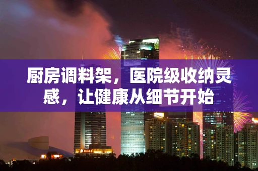 厨房调料架，医院级收纳灵感，让健康从细节开始