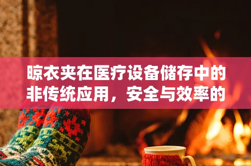 晾衣夹在医疗设备储存中的非传统应用，安全与效率的巧妙结合？