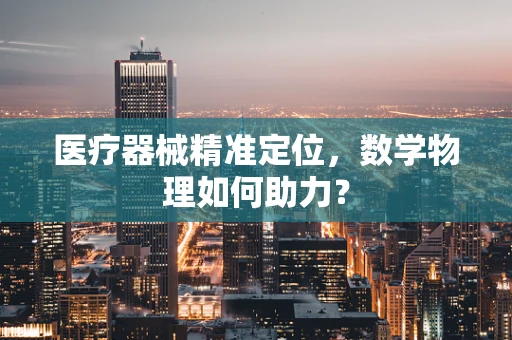 医疗器械精准定位，数学物理如何助力？