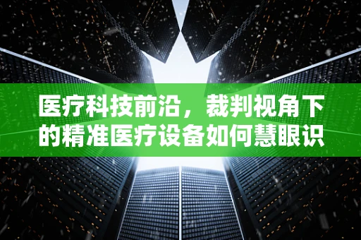 医疗科技前沿，裁判视角下的精准医疗设备如何慧眼识病？