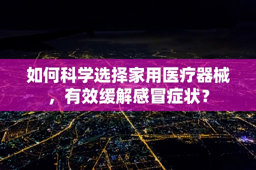 如何科学选择家用医疗器械，有效缓解感冒症状？