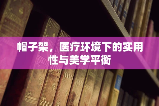 帽子架，医疗环境下的实用性与美学平衡