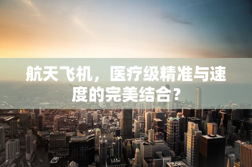 航天飞机，医疗级精准与速度的完美结合？