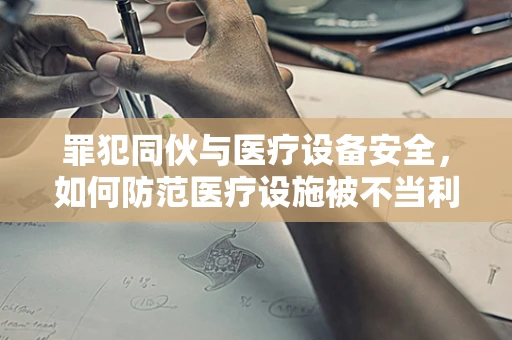 罪犯同伙与医疗设备安全，如何防范医疗设施被不当利用？