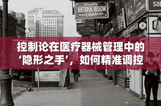 控制论在医疗器械管理中的‘隐形之手’，如何精准调控医疗设备运行？