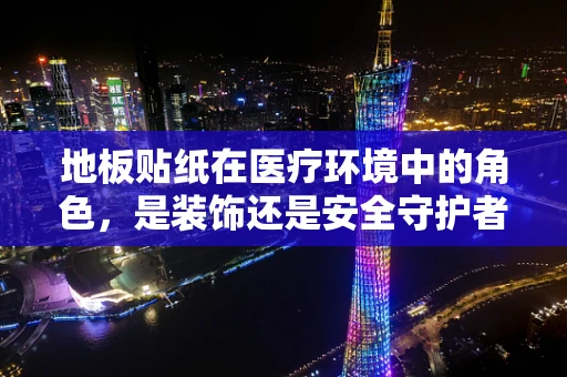 地板贴纸在医疗环境中的角色，是装饰还是安全守护者？