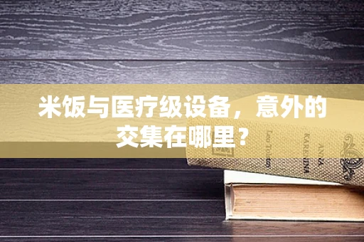 米饭与医疗级设备，意外的交集在哪里？