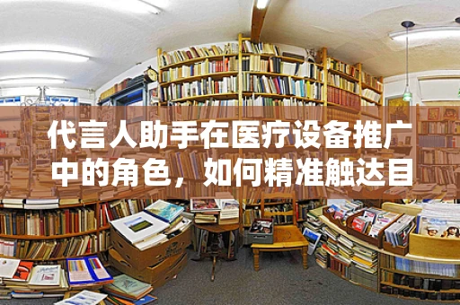 代言人助手在医疗设备推广中的角色，如何精准触达目标市场？