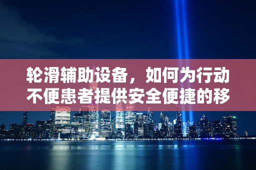 轮滑辅助设备，如何为行动不便患者提供安全便捷的移动方式？