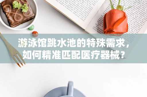 游泳馆跳水池的特殊需求，如何精准匹配医疗器械？